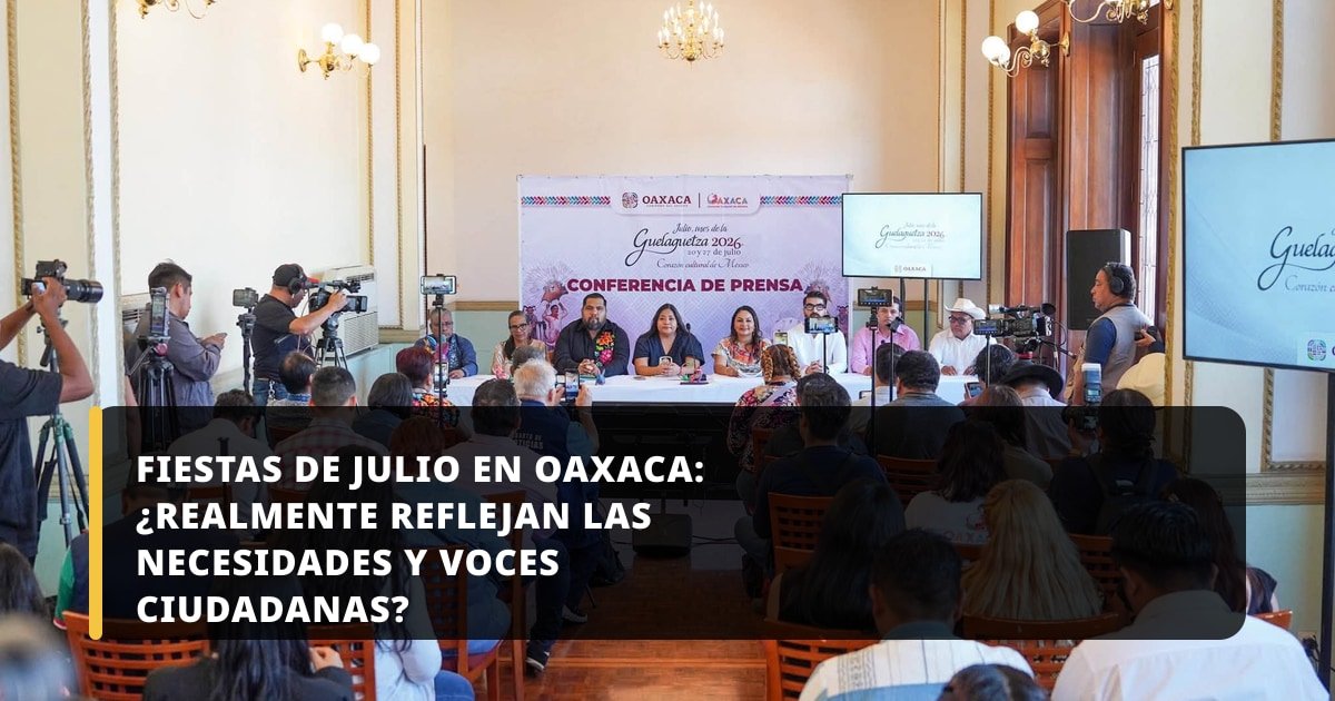 Fiestas de Julio en Oaxaca: ¿Realmente reflejan las necesidades y voces ciudadanas?