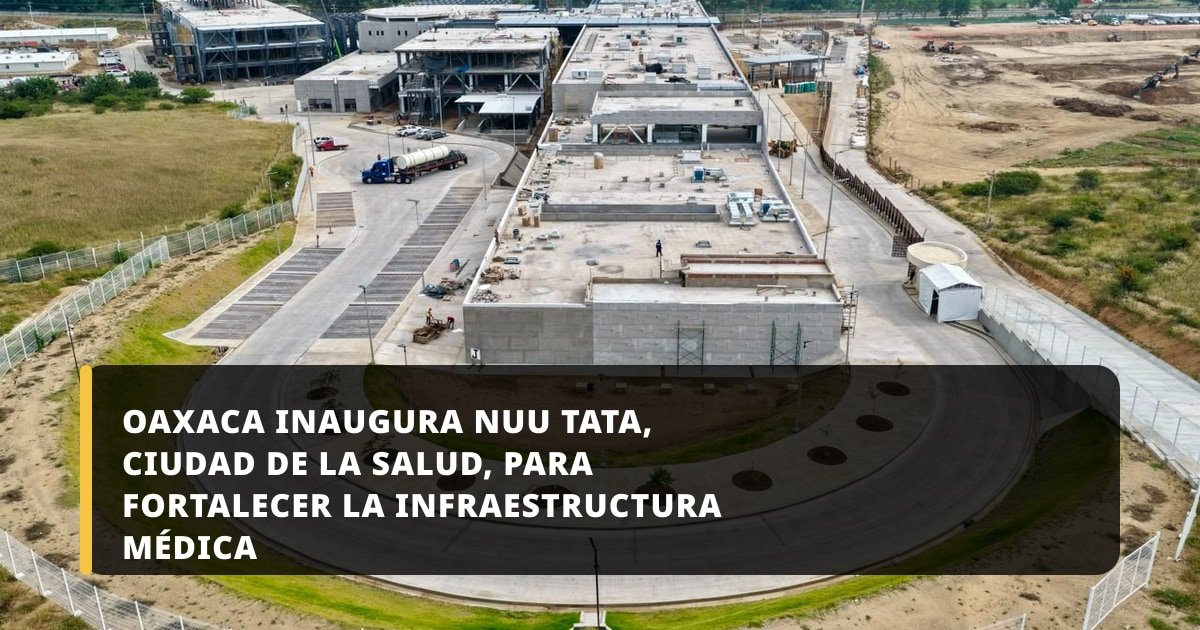 Oaxaca inaugura Nuu Tata, Ciudad de la Salud, para fortalecer la infraestructura médica