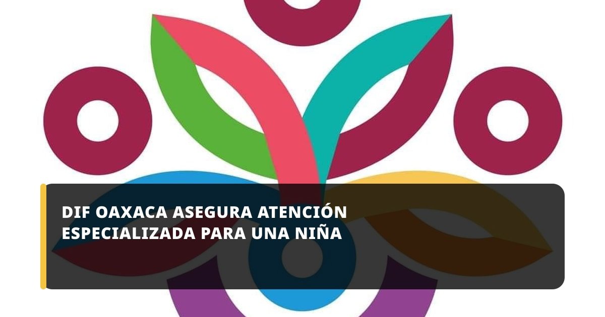 DIF Oaxaca garantiza atención médica especializada para niña bajo protección institucional