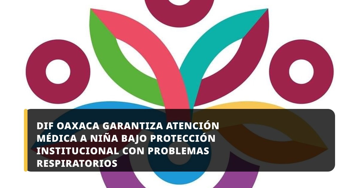DIF Oaxaca garantiza atención médica a niña bajo protección institucional con problemas respiratorios