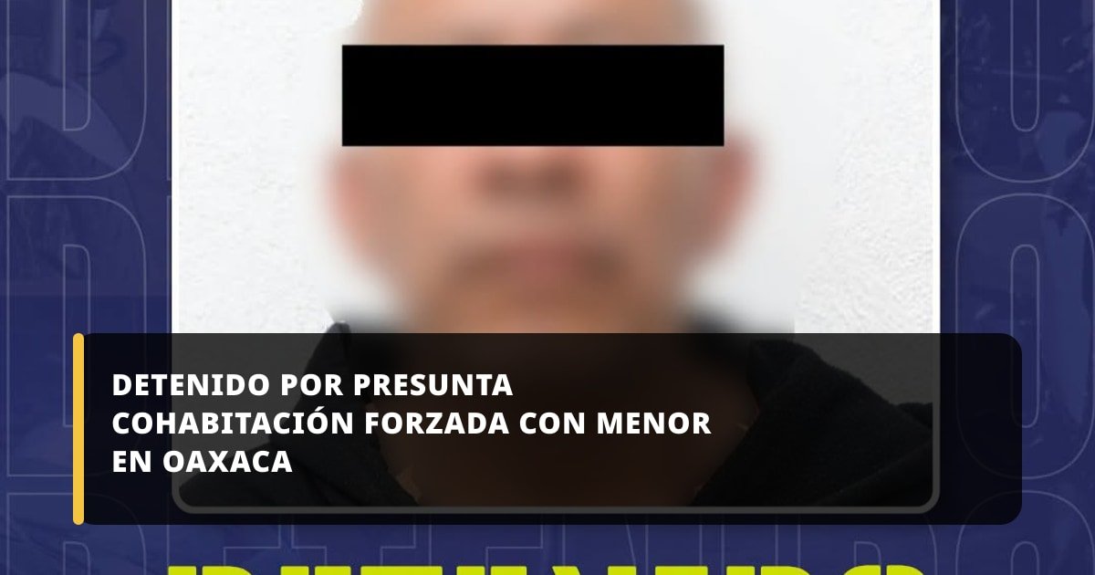 Policía Municipal de Oaxaca de Juárez detiene a hombre por presunta cohabitación forzada con adolescente